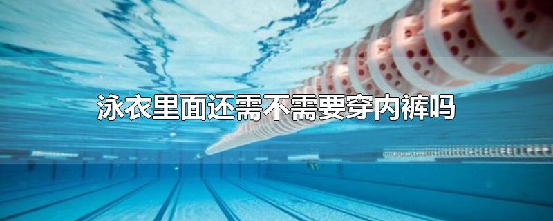泳衣里面还需不需要穿内裤吗