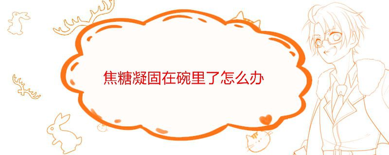 焦糖凝固在碗里了怎么办