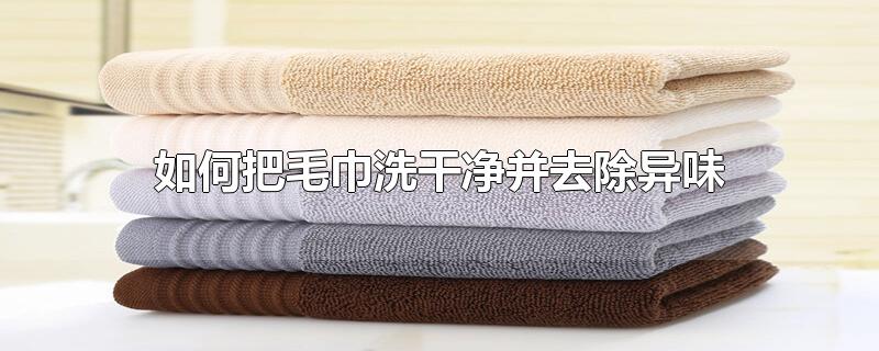 如何把毛巾洗干净并去除异味