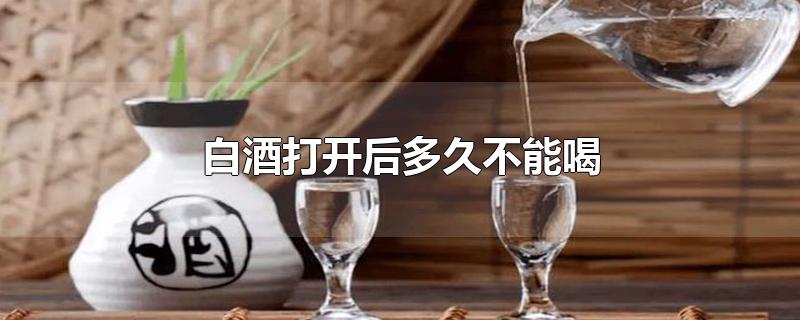 白酒打开后多久不能喝