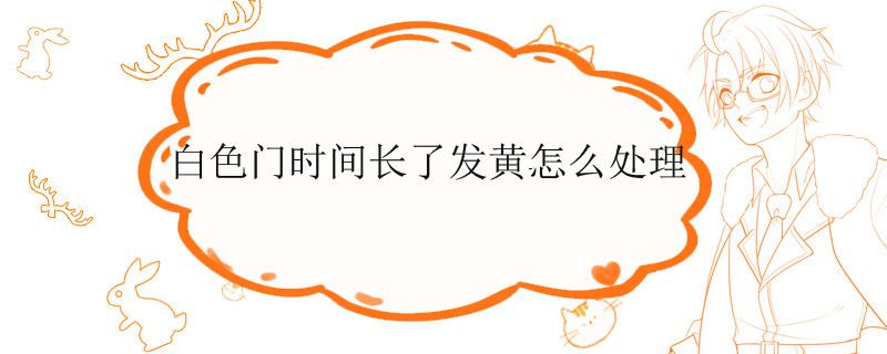 白色门时间长了发黄怎么处理