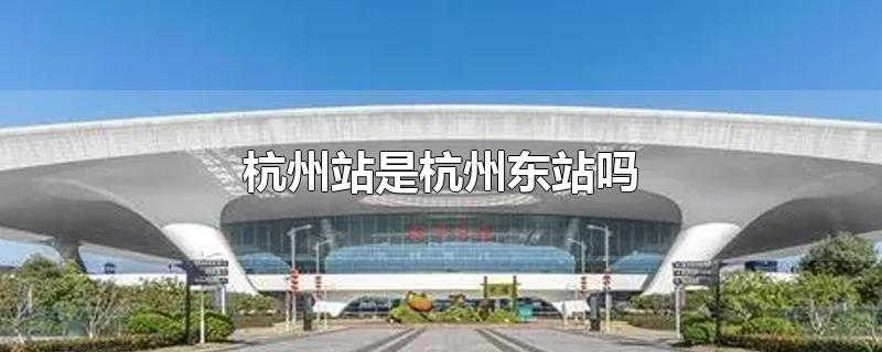 杭州站是杭州东站吗