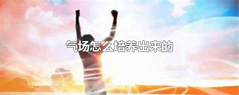气场怎么培养出来的