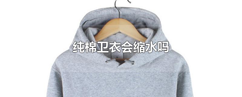 纯棉卫衣会缩水吗