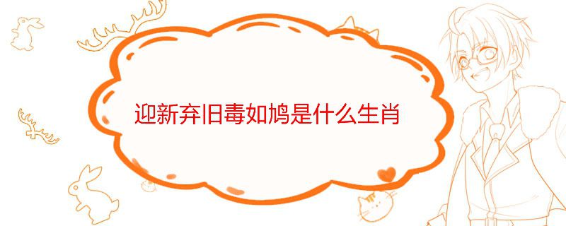 迎新弃旧毒如鸠是什么生肖