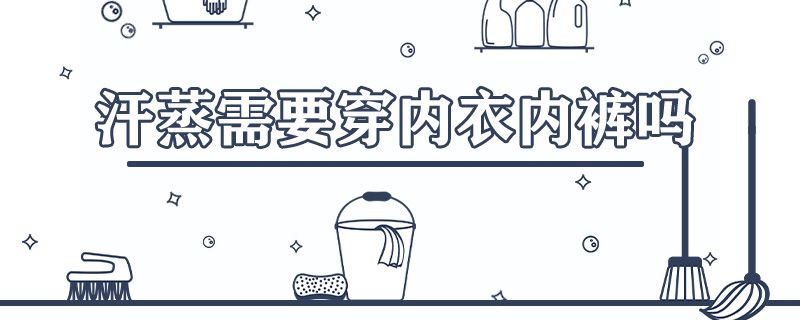 汗蒸需要穿内衣内裤吗