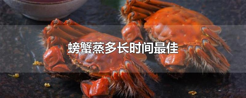 螃蟹蒸多长时间最佳