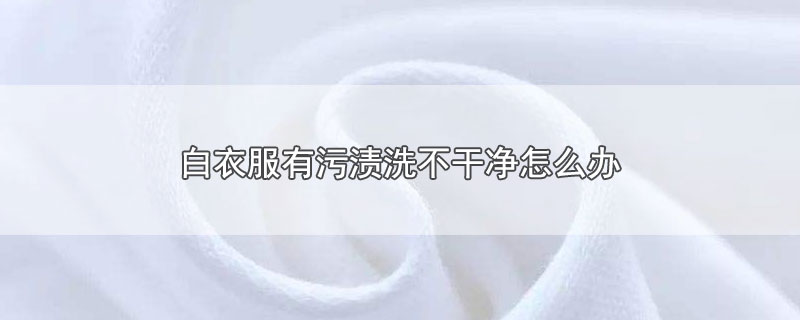 白衣服有污渍洗不干净怎么办