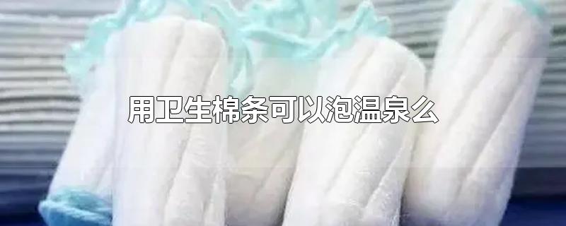 用卫生棉条可以泡温泉么
