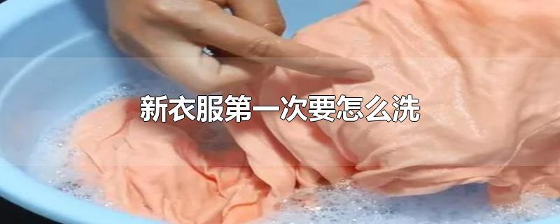 新衣服第一次要怎么洗