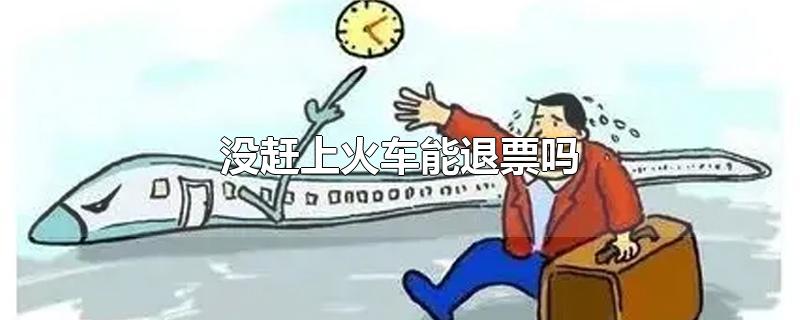 没赶上火车能退票吗