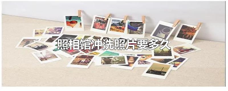 照相馆冲洗照片要多久