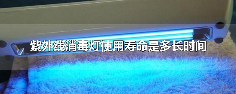 紫外线消毒灯使用寿命是多长时间