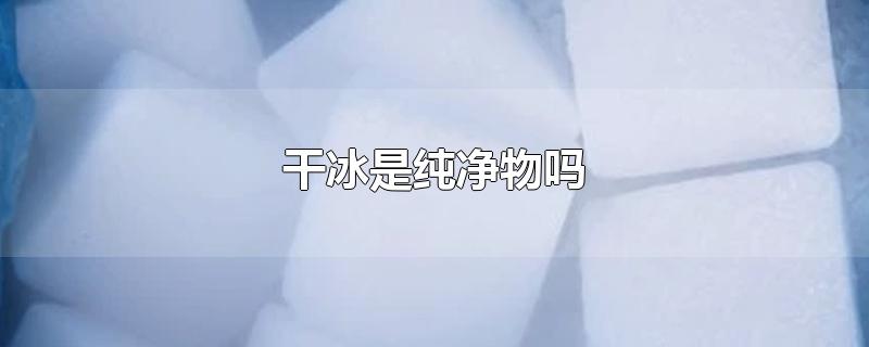 干冰是纯净物吗
