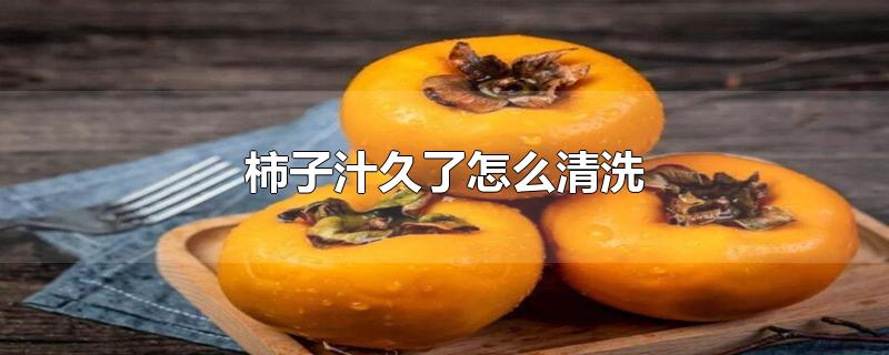 柿子汁久了怎么清洗