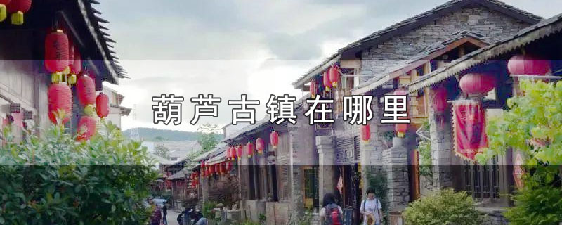 葫芦古镇在哪里