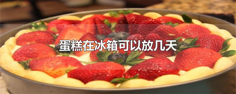 蛋糕在冰箱可以放几天