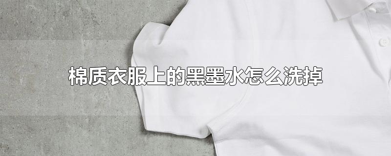 棉质衣服上的黑墨水怎么洗掉