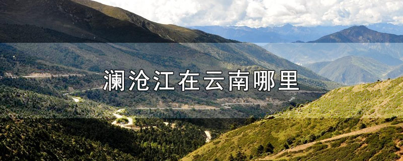 澜沧江在云南哪里
