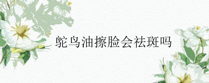 鸵鸟油擦脸会祛斑吗