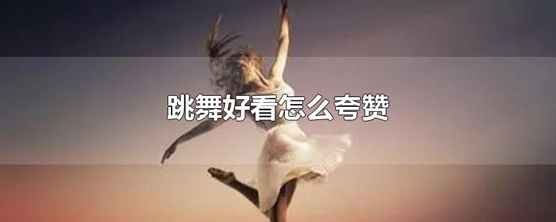 跳舞好看怎么夸赞