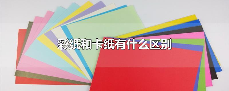 彩纸和卡纸有什么区别