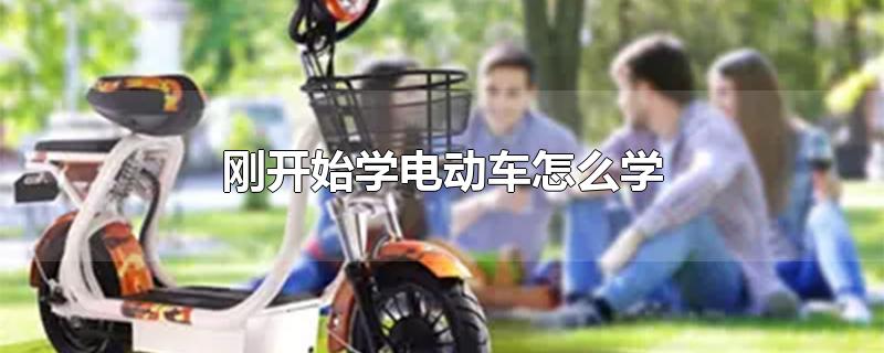刚开始学电动车怎么学