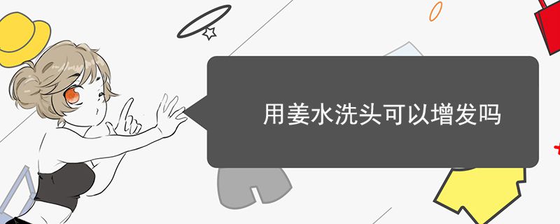 用姜水洗头可以增发吗