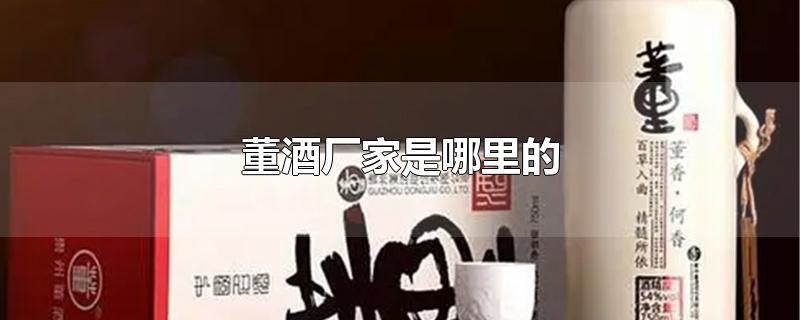 董酒厂家是哪里的