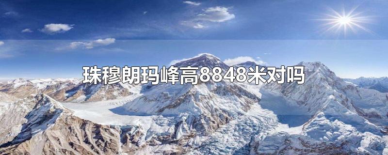 珠穆朗玛峰高8848米对吗