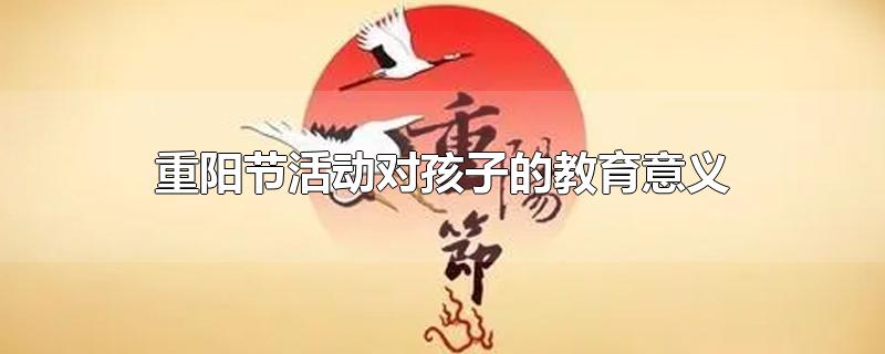 重阳节活动对孩子的教育意义