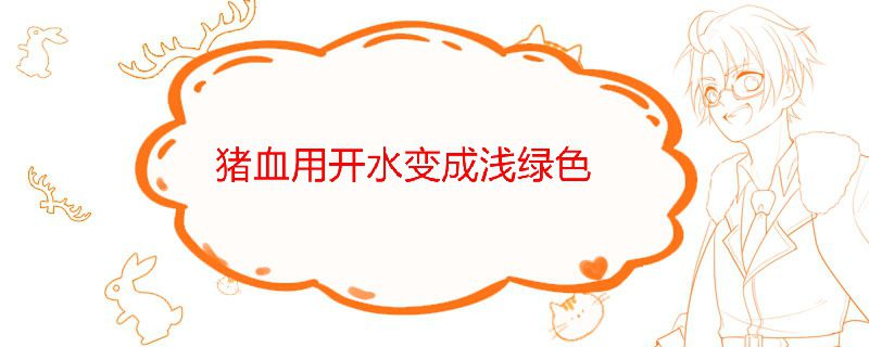 猪血用开水变成浅绿色