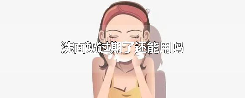 洗面奶过期了还能用吗