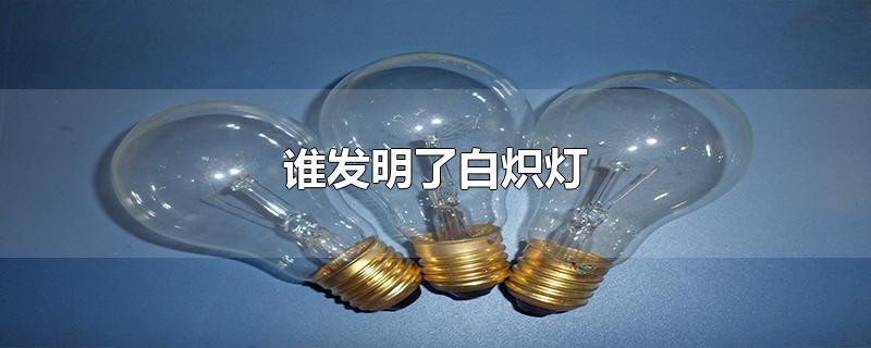 谁发明了白炽灯
