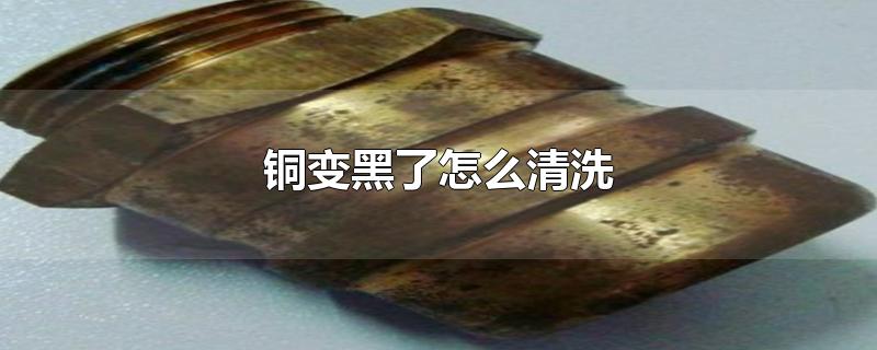 铜变黑了怎么清洗