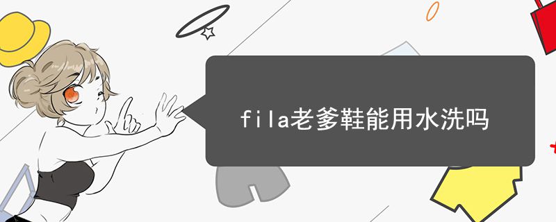 fila老爹鞋能用水洗吗