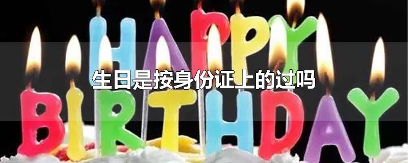 生日是按身份证上的过吗