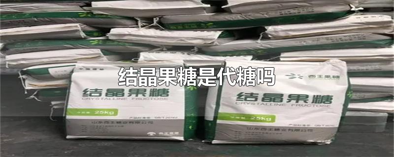 结晶果糖是代糖吗