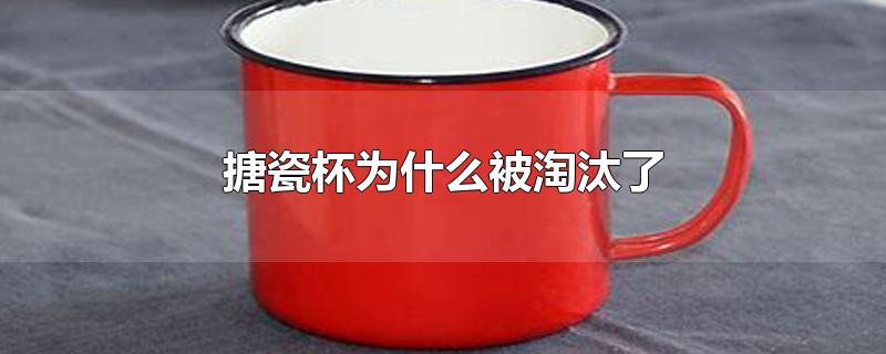 搪瓷杯为什么被淘汰了