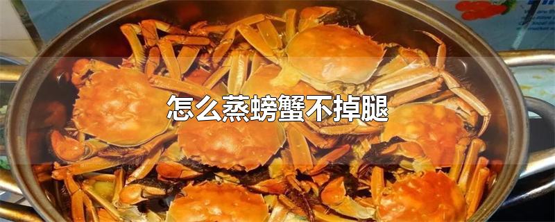 怎么蒸螃蟹不掉腿