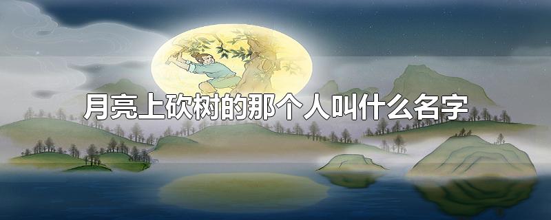 月亮上砍树的那个人叫什么名字