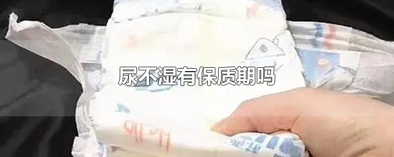 尿不湿有保质期吗