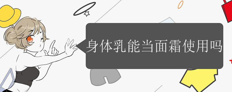 身体乳能当面霜使用吗