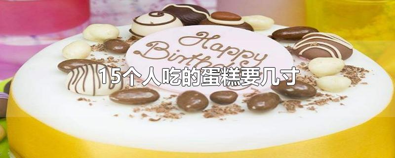 15个人吃的蛋糕要几寸