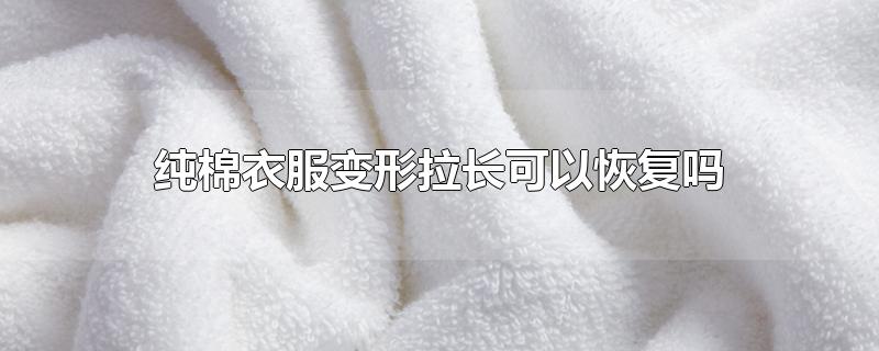 纯棉衣服变形拉长可以恢复吗