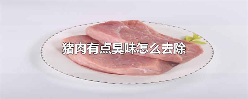 猪肉有点臭味怎么去除