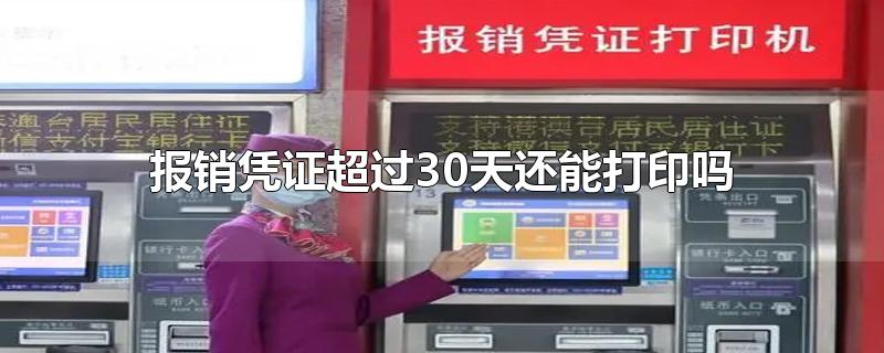 报销凭证超过30天还能打印吗