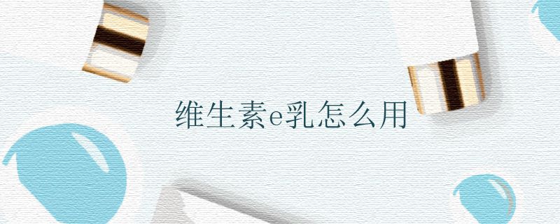 维生素e乳怎么用