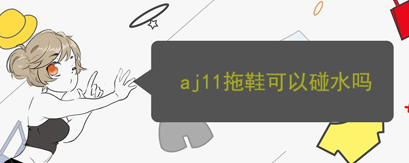 aj11拖鞋可以碰水吗