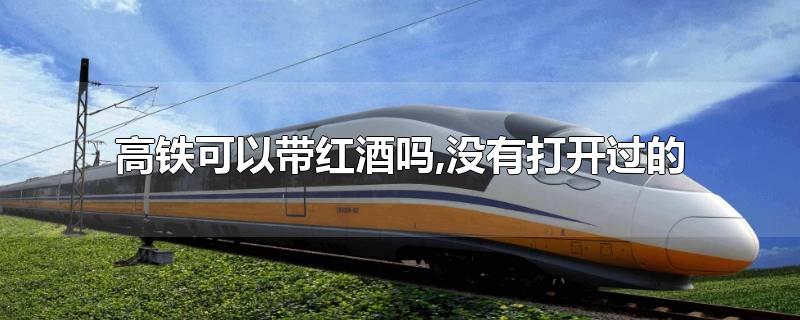高铁可以带红酒吗,没有打开过的